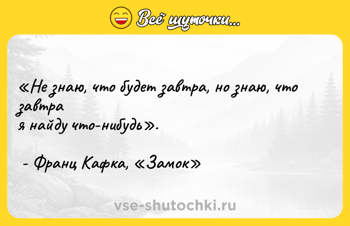 Цитата: Не знаю, что будет завтра, но знаю, что завтра я найду что-нибудь . - Франц Кафка, Замок