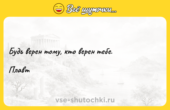 Цитата: Будь верен тому, кто верен тебе. Плавт