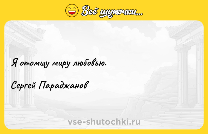 Цитата: Я отомщу миру любовью.Сергей Параджанов