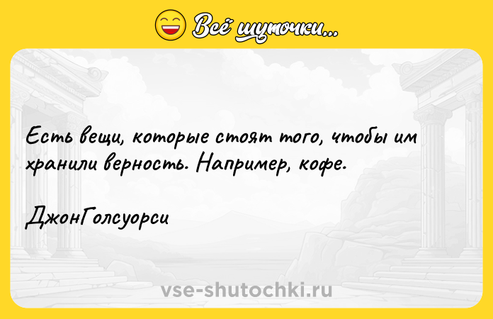 Цитата: Есть вещи, которые стоят того, чтобы им хранили верность. Например, кофе. ДжонГолсуорси