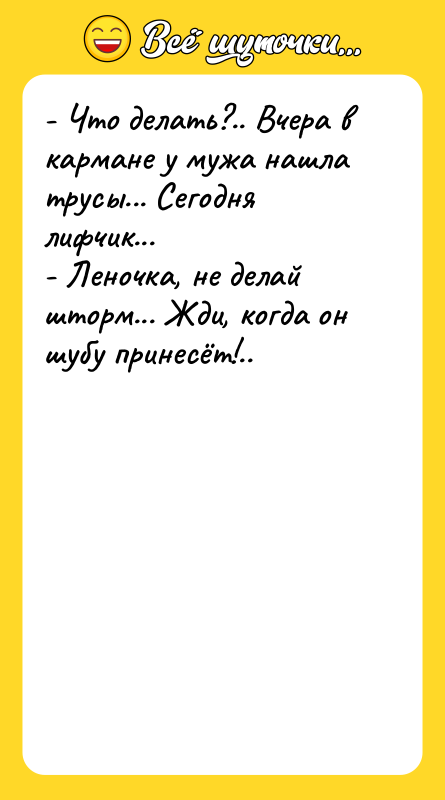 - Что делать?.. Вчера в кармане у мужа нашла трусы...