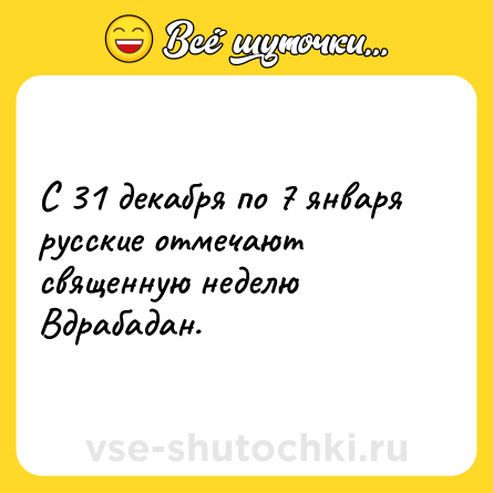 Шутка: С 31 декабря по 7 января русские отмечают священную неделю Вдрабадан.