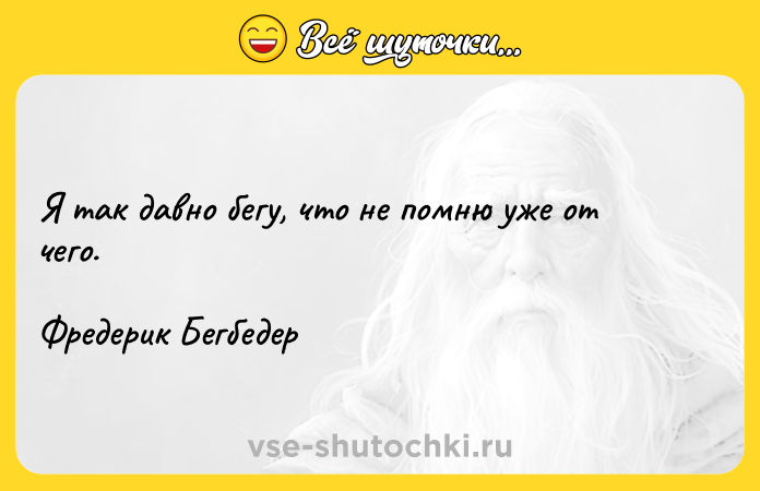 Цитата: Я так давно бегу, что не помню уже от чего.Фредерик Бегбедер
