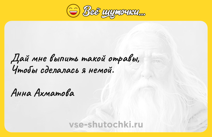 Цитата: Дай мне выпить такой отравы,Чтобы сделалась я немой.Анна Ахматова
