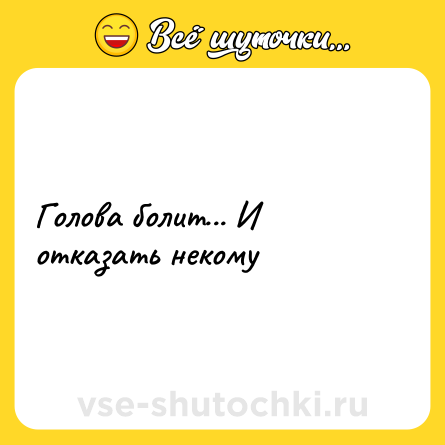 Шутка: Голова болит... И отказать некому