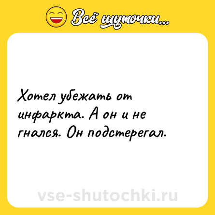 Шутка: Хотел убежать от инфаркта. А он и не гнался. Он подстерегал.