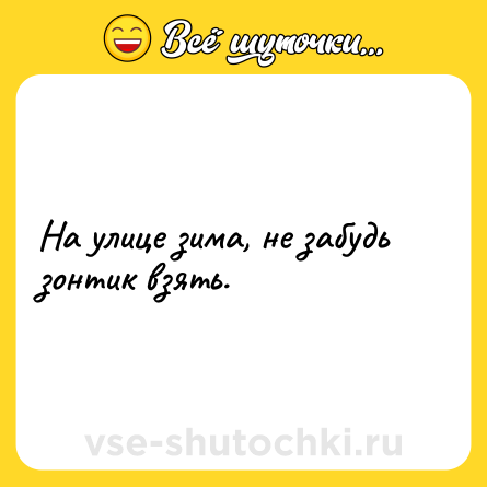 Шутка: На улице зима, не забудь зонтик взять.