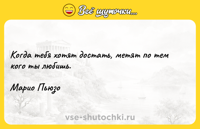 Цитата: Когда тебя хотят достать, метят по тем кого ты любишь.Марио Пьюзо