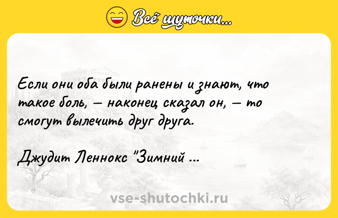 Цитата: Если они оба были ранены и знают, что такое боль, наконец сказал он, то смогут вылечить друг друга.Джудит Леннокс Зимний дом
