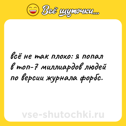 Шутка: всё не так плохо: я попал в топ-7 миллиардов людей по версии журнала форбс.