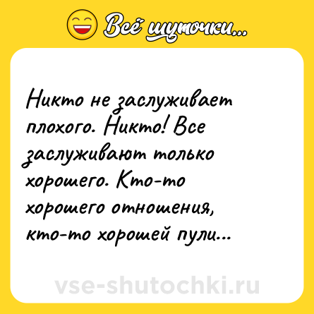 Шутка: Никто не заслуживает плохого. Никто! Все заслуживают только хорошего. Кто-то хорошего отношения, кто-то хорошей пули...