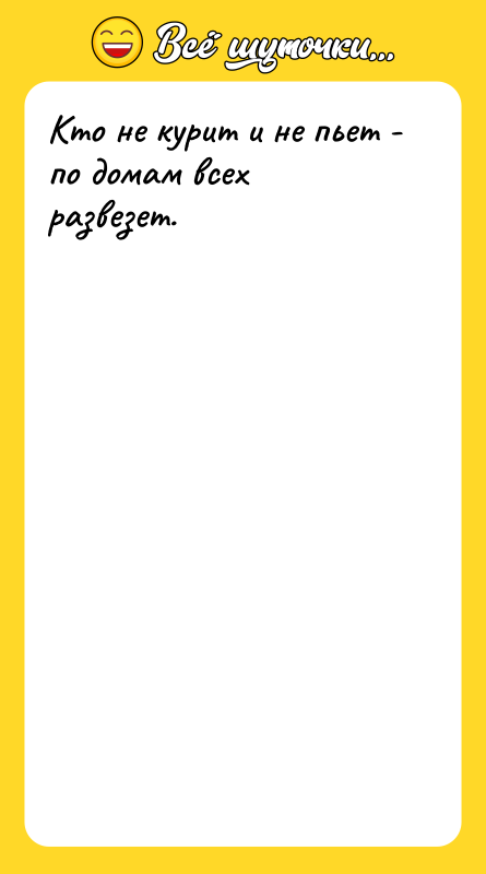 Кто не курит и не пьет - по домам всех