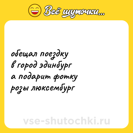 Шутка: обещал поездку <br>в город эдинбург <br>а подарит фотку <br>розы люксембург