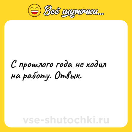 Шутка: С прошлого года не ходил на работу. Отвык.
