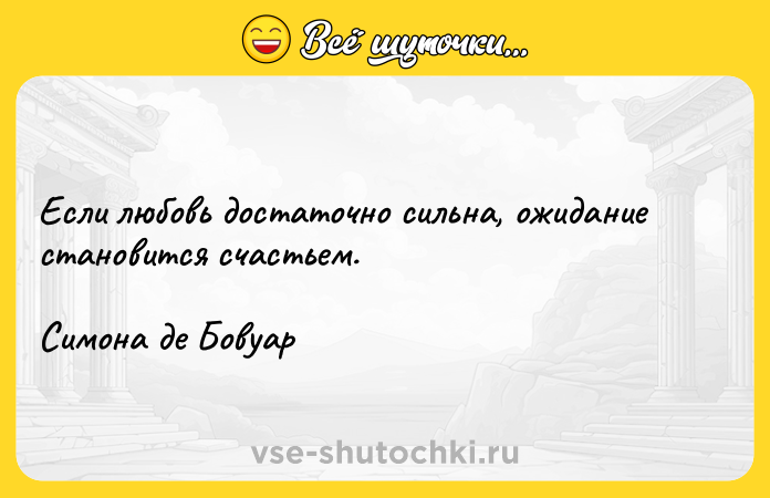 Цитата: Если любовь достаточно сильна, ожидание становится счастьем.Симона де Бовуар