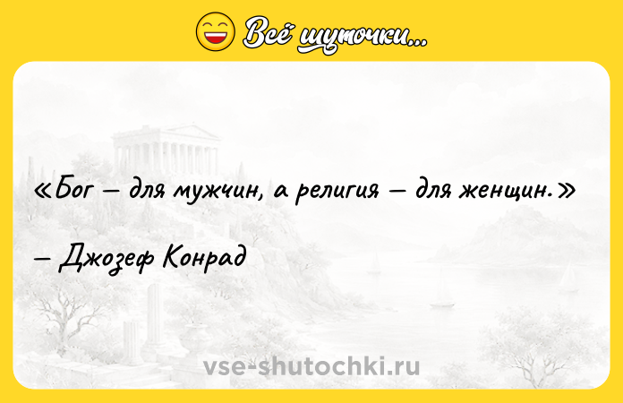 Цитата: Бог для мужчин, а религия для женщин.Джозеф Конрад