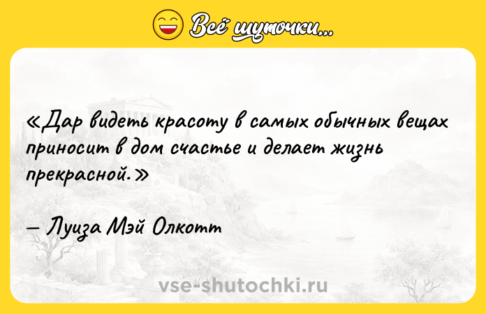 Цитата: Дар видеть красоту в самых обычных вещах приносит в дом счастье и делает жизнь прекрасной.Луиза Мэй Олкотт