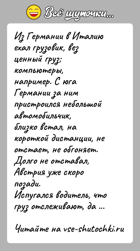 История: Из Германии в Италию ехал грузовик, вез ценный груз компьютеры,например. С юга Германии за ним пристроился небольшой автомобильчик,близко встал, на