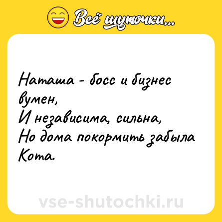 Шутка: Наташа - босс и бизнес вумен,<br>И независима, сильна,<br>Но дома покормить забыла<br>Кота.