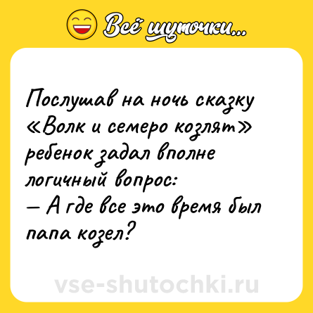 Шутка: Послушав на ночь сказку «Волк и семеро козлят» ребенок задал вполне логичный вопрос: <br>— А где все это время был папа козел?