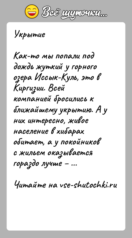История: УкрытиеКак-то мы попали под дождь жуткий у горного озера Иссык-Куль, это в Киргизии. Всей компанией бросились к ближайшему укрытию. А