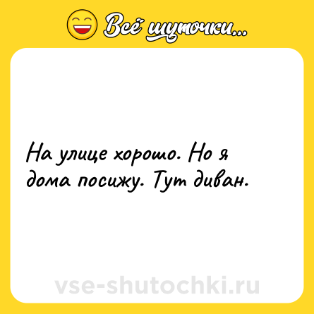 Шутка: На улице хорошо. Но я дома посижу. Тут диван.