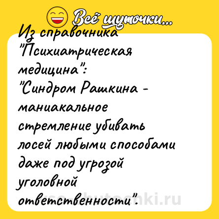 Шутка: Из справочника "Психиатрическая медицина":<br>"Синдром Рашкина - маниакальное стремление убивать лосей любыми способами даже под угрозой уголовной ответственности".