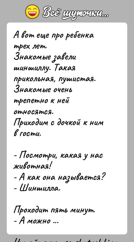 История: А вот еще про ребенка трех лет.Знакомые завели шиншиллу. Такая прикольная, пушистая. Знакомые оченьтрепетно к ней относятся.Приходим с дочкой к