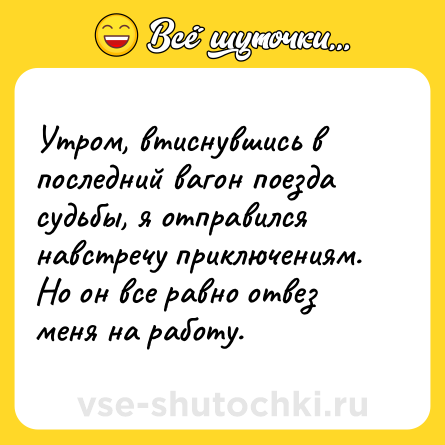 Шутка: Утром, втиснувшись в последний вагон поезда судьбы, я отправился навстречу приключениям. Но он все равно отвез меня на работу.