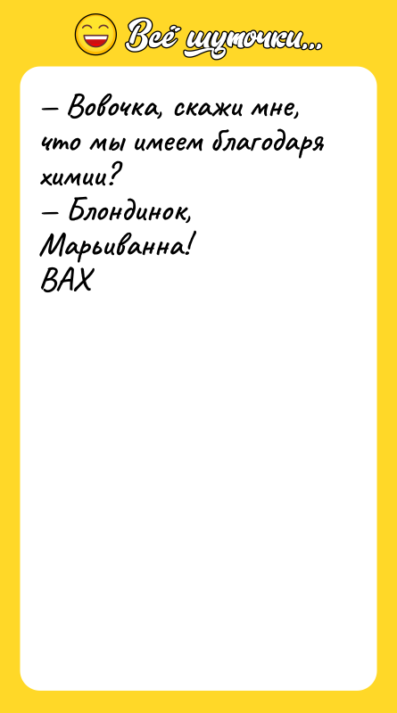 Вовочка, скажи мне, что мы имеем благодаря химии? Блондинок,