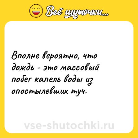 Шутка: Вполне вероятно, что дождь - это массовый побег капель воды из опостылевших туч.