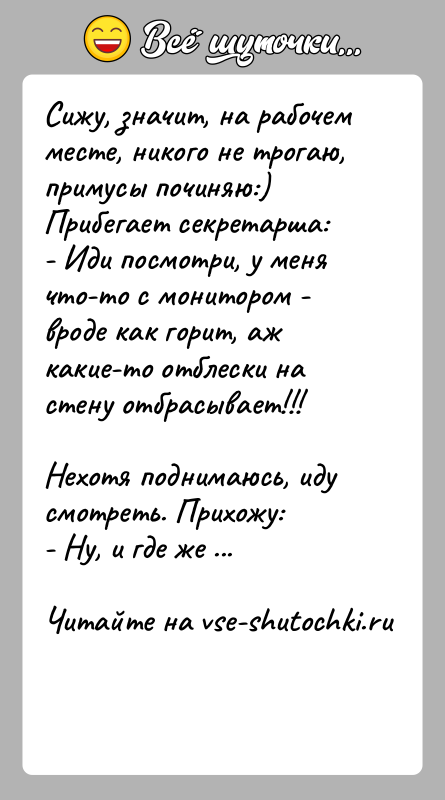 История: Сижу, значит, на рабочем месте, никого не трогаю, примусы починяю:) Прибегает секретарша: - Иди посмотри, у меня что-то с монитором -