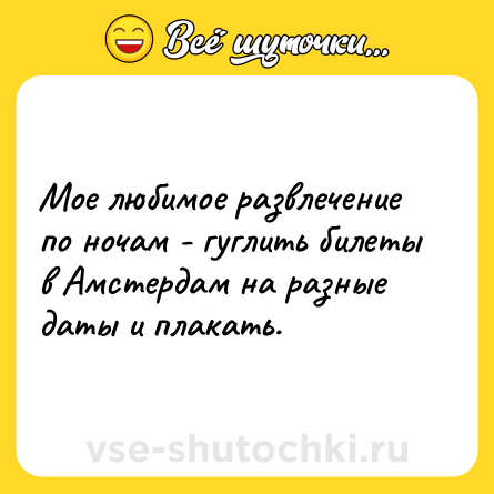 Шутка: Мое любимое развлечение по ночам - гуглить билеты в Амстердам на разные даты и плакать.