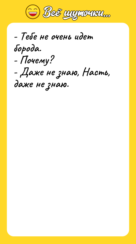 - Тебе не очень идет борода. - Почему? - Даже