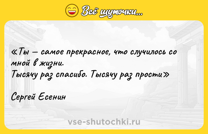 Цитата: Ты самое прекрасное, что случилось со мной в жизни. Тысячу раз спасибо. Тысячу раз прости Cергей Есенин