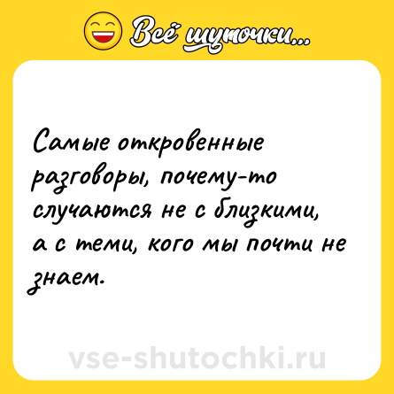 Шутка: Самые откровенные разговоры, почему-то случаются не с близкими, а с теми, кого мы почти не знаем.