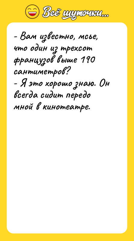 - Вам известно, мсье, что один из трехсот французов выше