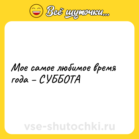 Шутка: Мое самое любимое время года – СУББОТА