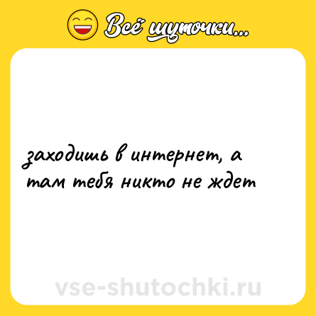 Шутка: заходишь в интернет, а там тебя никто не ждет
