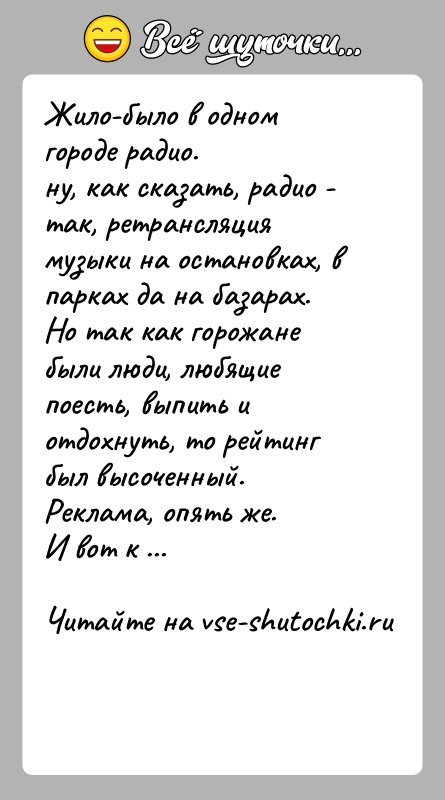 История: Жило-было в одном городе радио.ну, как сказать, радио - так, ретрансляция музыки на остановках, в парках да на базарах.Но так