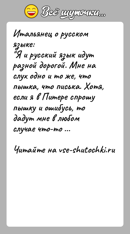 История: Итальянец о русском языке: Я и русский язык идут разной дорогой. Мне на слух одно и то же, что пышка, что