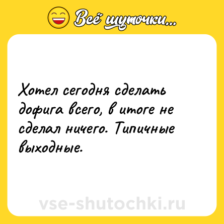 Шутка: Хотел сегодня сделать дофига всего, в итоге не сделал ничего. Типичные выходные.