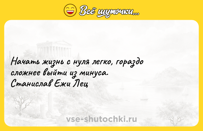 Цитата: Начать жизнь с нуля легко, горaздо сложнее выйти из минуса. Станислав Ежи Лец