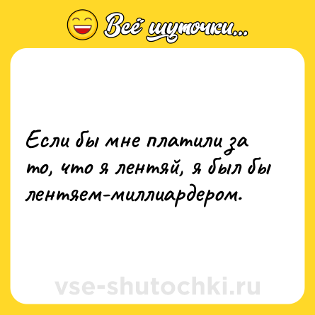 Шутка: Если бы мне платили за то, что я лентяй, я был бы лентяем-миллиардером.