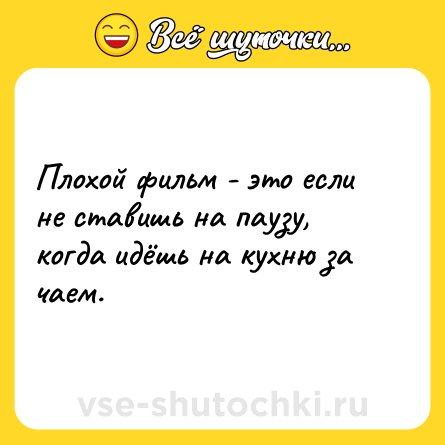 Шутка: Плохой фильм - это если не ставишь на паузу, когда идёшь на кухню за чаем.