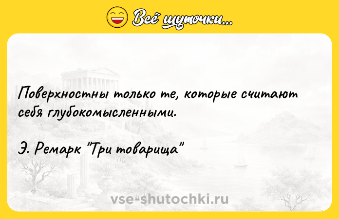 Цитата: Поверхностны только те, которые считают себя глубокомысленными.Э. Ремарк Три товарища