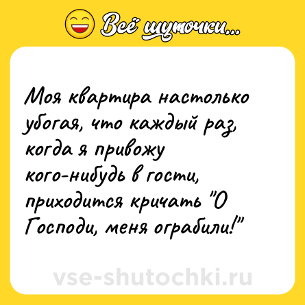 Шутка: Моя квартира настолько убогая, что каждый раз, когда я привожу кого-нибудь в гости, приходится кричать 
