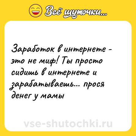 Шутка: Заработок в интернете - это не миф! Ты просто сидишь в интернете и зарабатываешь... прося денег у мамы