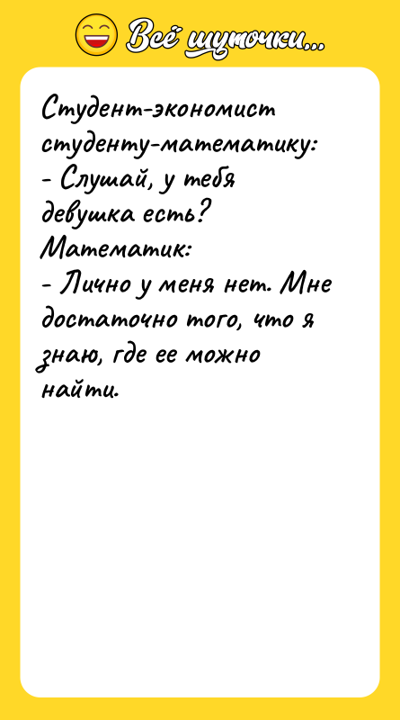Шутка: Студент-экономист студенту-математику:- Слушай, у тебя девушка есть?Математик:- Лично у меня нет. Мне достаточно того, что я знаю, где ее можно найти.