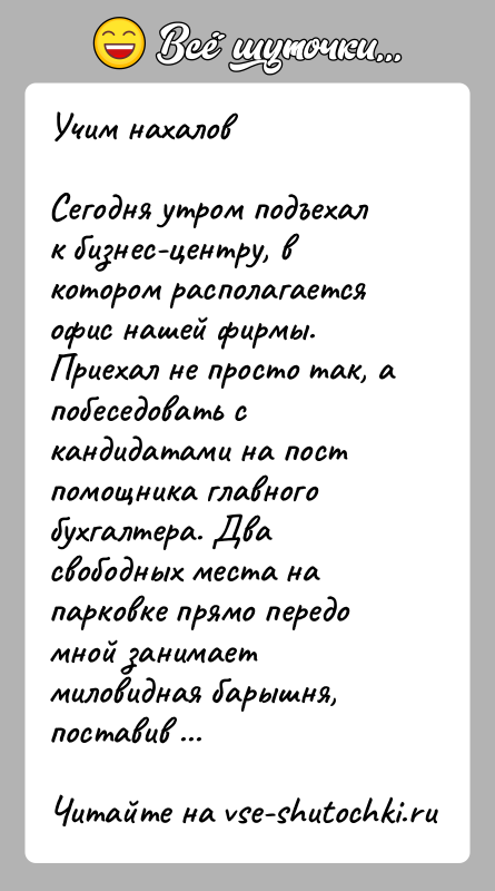 История: Учим нахаловСегодня утром подъехал к бизнес-центру, в котором располагается офис нашей фирмы. Приехал не просто так, а побеседовать с кандидатами